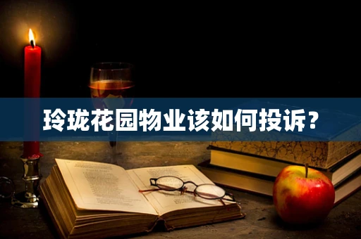 玲珑花园物业该如何投诉？