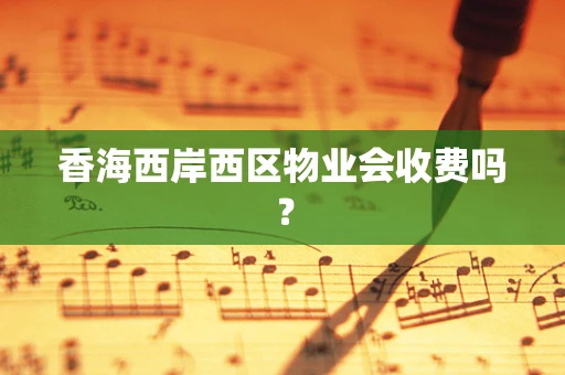 香海西岸西区物业会收费吗？