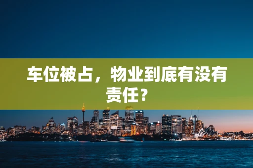 车位被占，物业到底有没有责任？