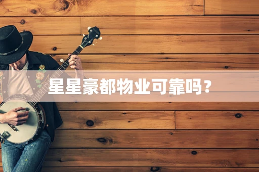 星星豪都物业可靠吗？