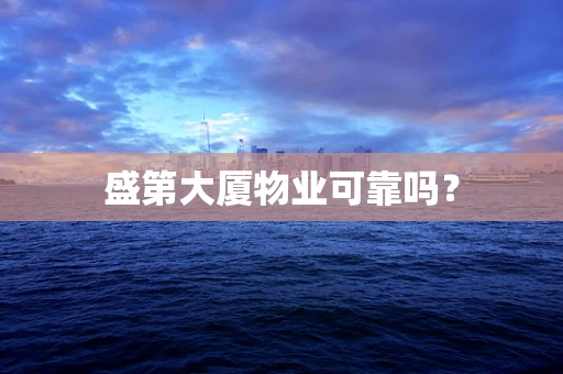 盛第大厦物业可靠吗？