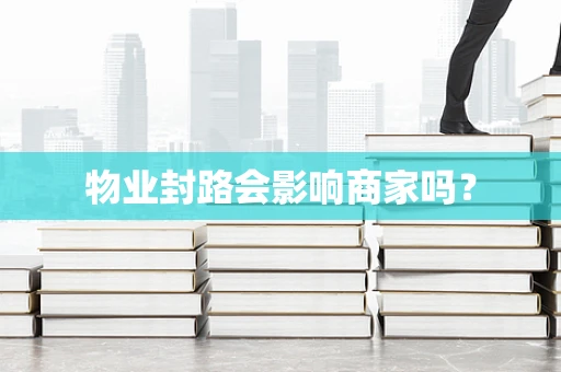 物业封路会影响商家吗？