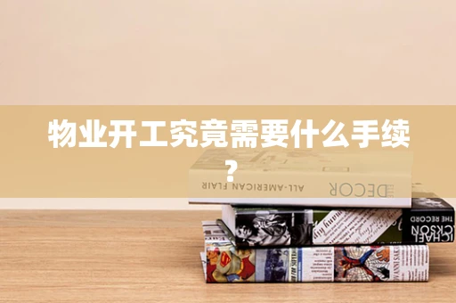物业开工究竟需要什么手续？