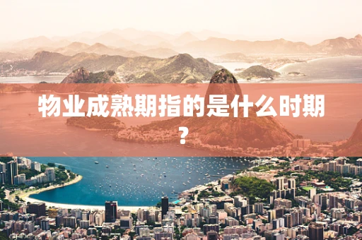 物业成熟期指的是什么时期？