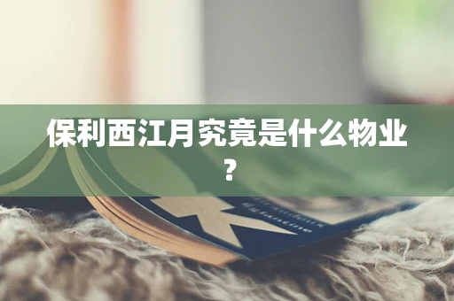 保利西江月究竟是什么物业？