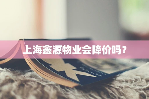 上海鑫源物业会降价吗？