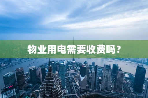 物业用电需要收费吗？