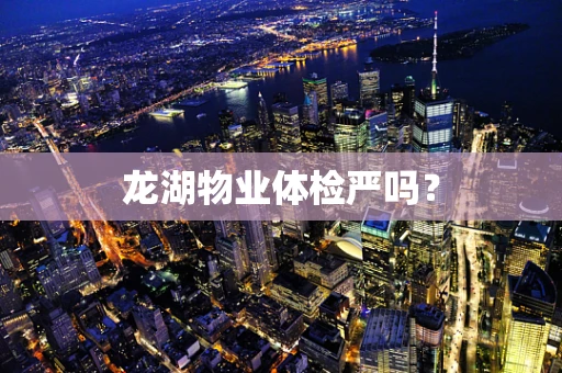 龙湖物业体检严吗？