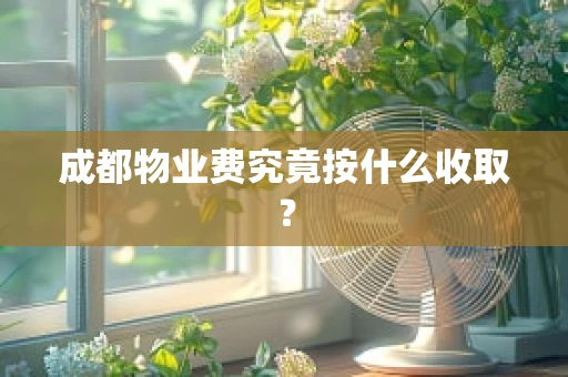 成都物业费究竟按什么收取？