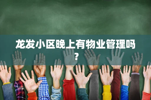 龙发小区晚上有物业管理吗？