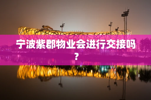 宁波紫郡物业会进行交接吗？