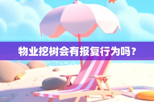 物业挖树会有报复行为吗？