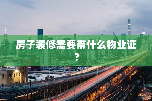 房子装修需要带什么物业证？