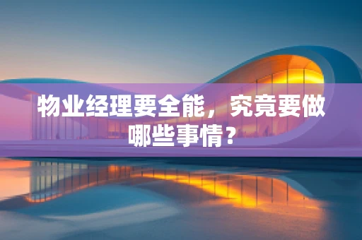 物业经理要全能，究竟要做哪些事情？