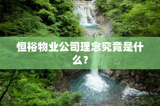 恒裕物业公司理念究竟是什么？