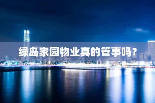 绿岛家园物业真的管事吗？
