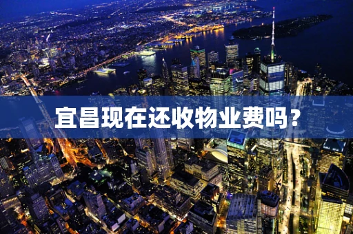 宜昌现在还收物业费吗？