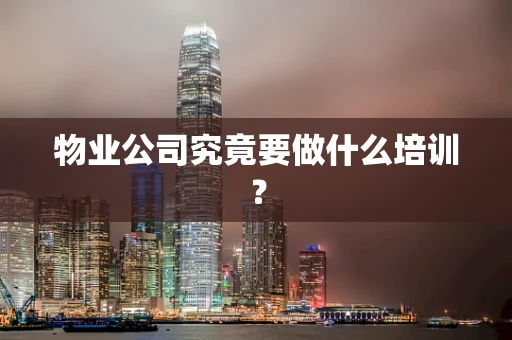 物业公司究竟要做什么培训？