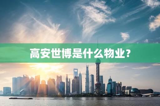 高安世博是什么物业？