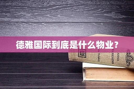 德雅国际到底是什么物业？