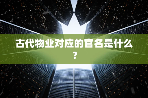 古代物业对应的官名是什么？