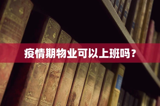 疫情期物业可以上班吗？