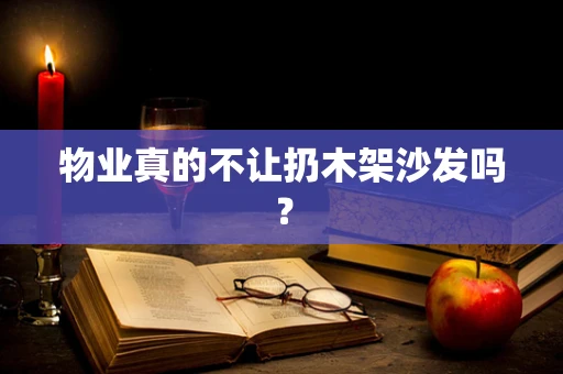 物业真的不让扔木架沙发吗？