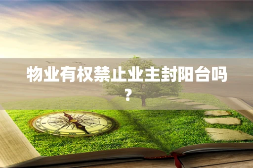 物业有权禁止业主封阳台吗？