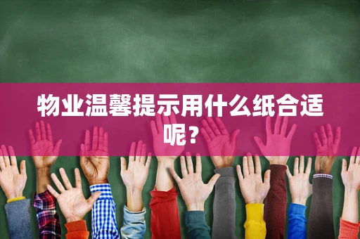 物业温馨提示用什么纸合适呢？
