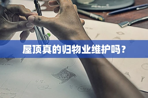 屋顶真的归物业维护吗？