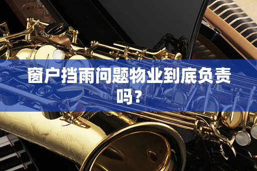 窗户挡雨问题物业到底负责吗？