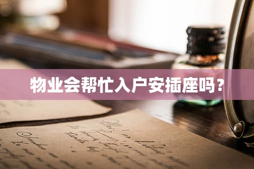 物业会帮忙入户安插座吗？