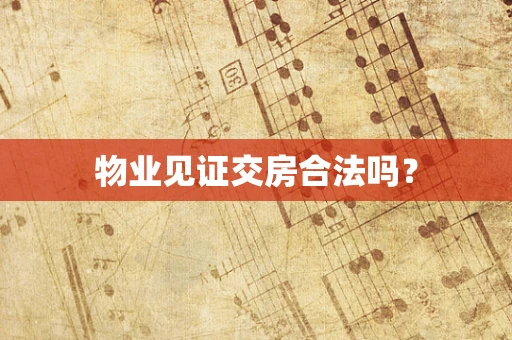 物业见证交房合法吗？