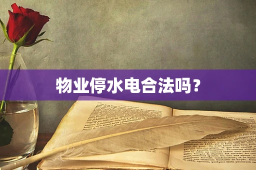 物业停水电合法吗？