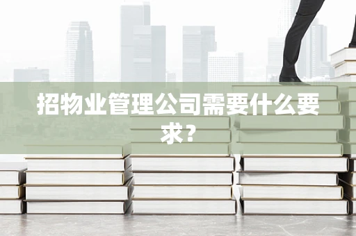 招物业管理公司需要什么要求？