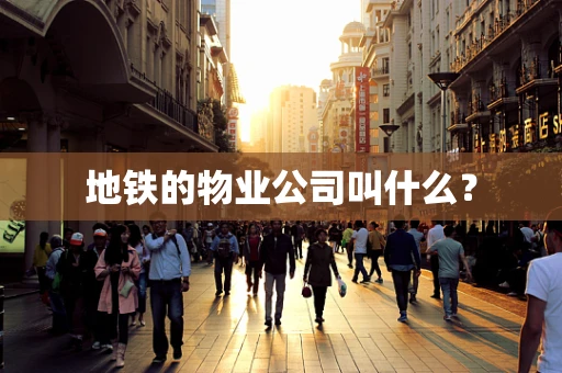 地铁的物业公司叫什么？