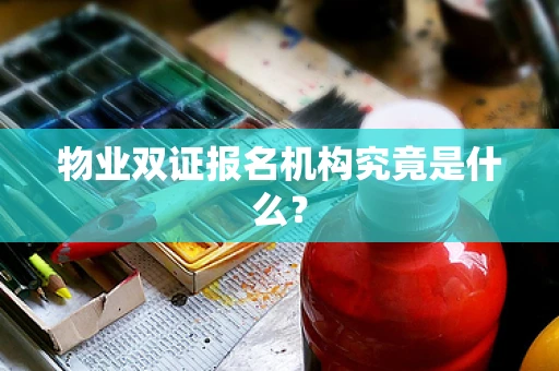 物业双证报名机构究竟是什么？