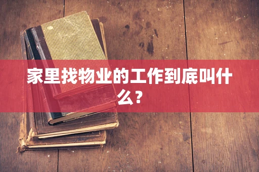 家里找物业的工作到底叫什么？