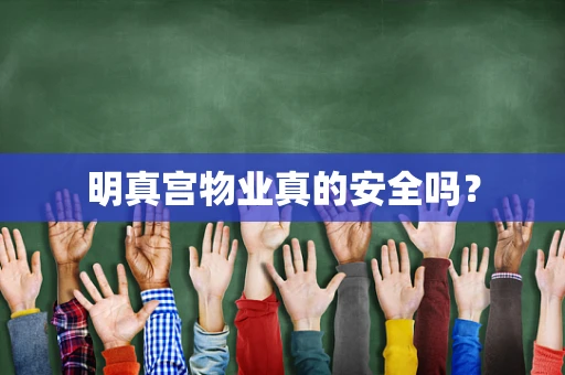 明真宫物业真的安全吗？