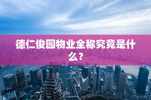 德仁俊园物业全称究竟是什么？