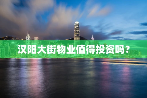 汉阳大街物业值得投资吗？