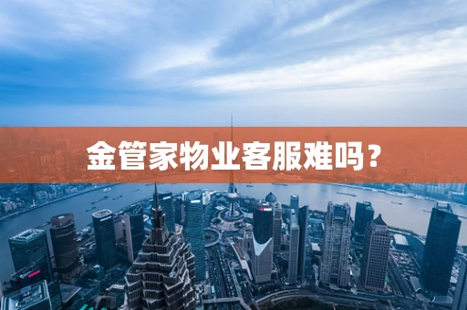 金管家物业客服难吗？