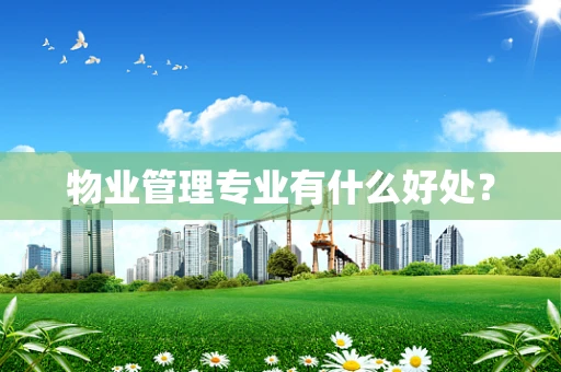 物业管理专业有什么好处？