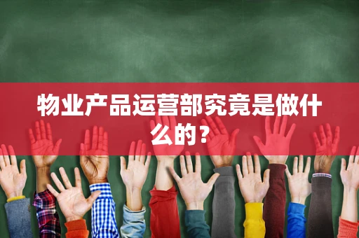 物业产品运营部究竟是做什么的？