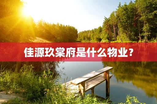 佳源玖棠府是什么物业？
