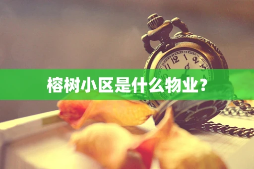 榕树小区是什么物业？