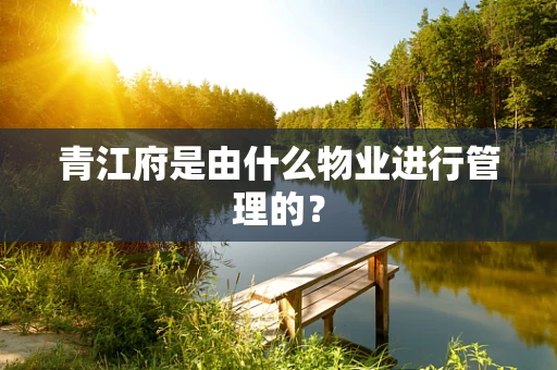青江府是由什么物业进行管理的？
