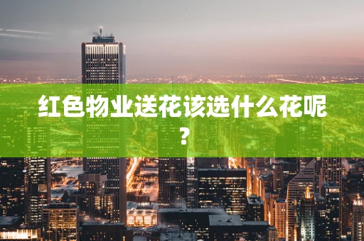 红色物业送花该选什么花呢？