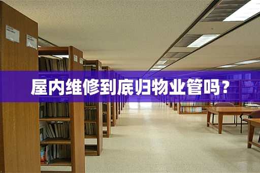 屋内维修到底归物业管吗？