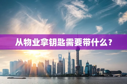 从物业拿钥匙需要带什么？